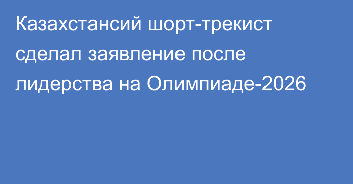 Казахстансий шорт-трекист сделал заявление после лидерства на Олимпиаде-2026