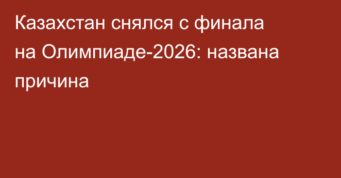 Казахстан снялся с финала на Олимпиаде-2026: названа причина