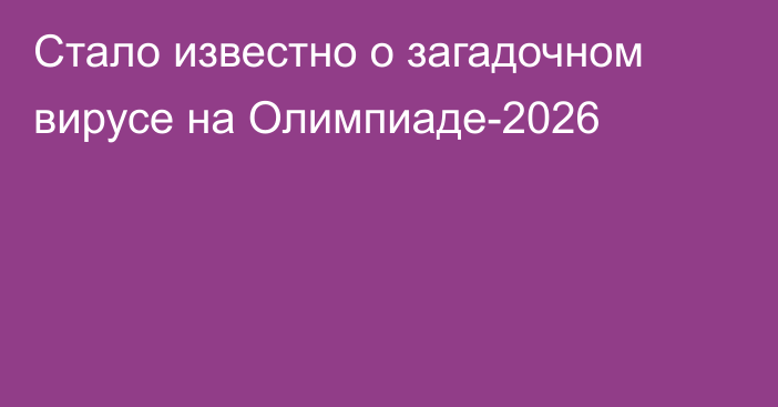 Стало известно о загадочном вирусе на Олимпиаде-2026