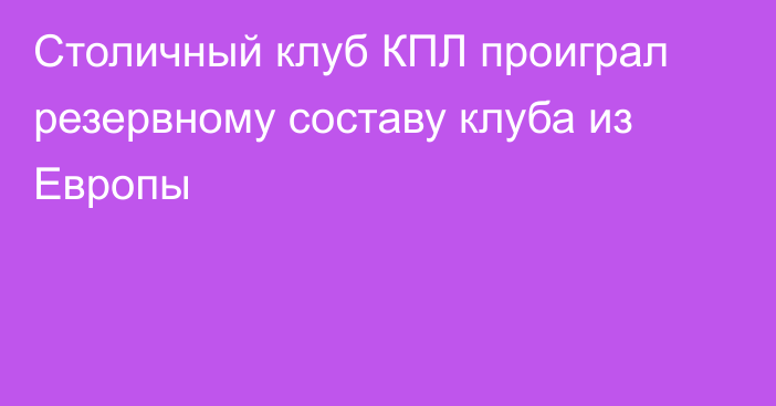 Столичный клуб КПЛ проиграл резервному составу клуба из Европы