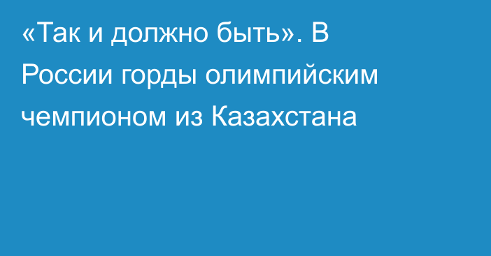 «Так и должно быть». В России горды олимпийским чемпионом из Казахстана