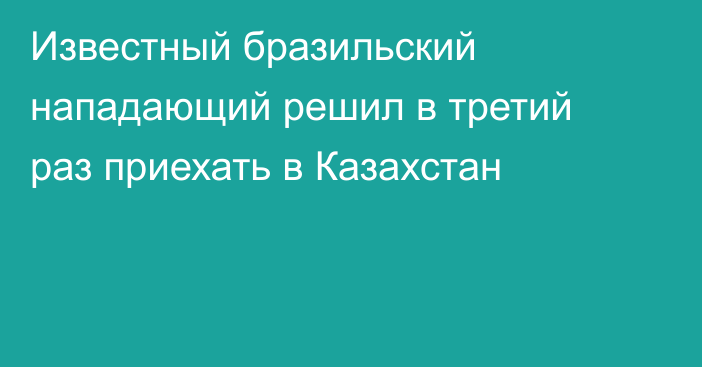 Известный бразильский нападающий решил в третий раз приехать в Казахстан