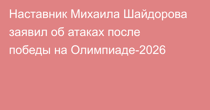 Наставник Михаила Шайдорова заявил об атаках после победы на Олимпиаде-2026