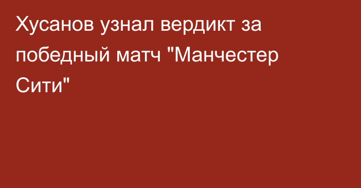 Хусанов узнал вердикт за победный матч 