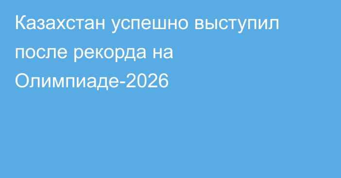 Казахстан успешно выступил после рекорда на Олимпиаде-2026