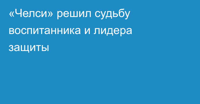 «Челси» решил судьбу воспитанника и лидера защиты