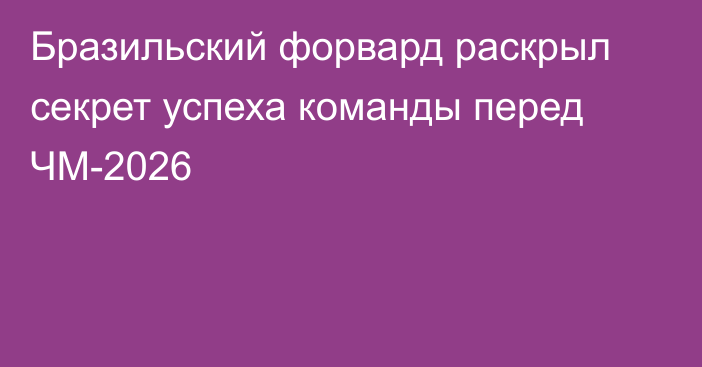 Бразильский форвард раскрыл секрет успеха команды перед ЧМ-2026