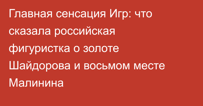Главная сенсация Игр: что сказала российская фигуристка о золоте Шайдорова и восьмом месте Малинина