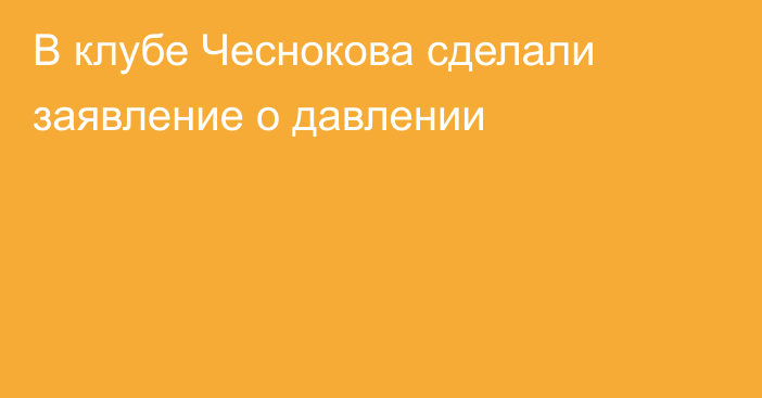 В клубе Чеснокова сделали заявление о давлении