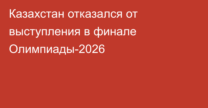 Казахстан отказался от выступления в финале Олимпиады-2026
