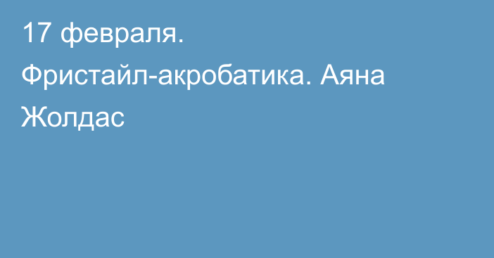 17 февраля. Фристайл-акробатика. Аяна Жолдас