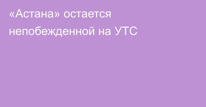 «Астана» остается непобежденной на УТС