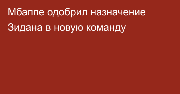 Мбаппе одобрил назначение Зидана в новую команду