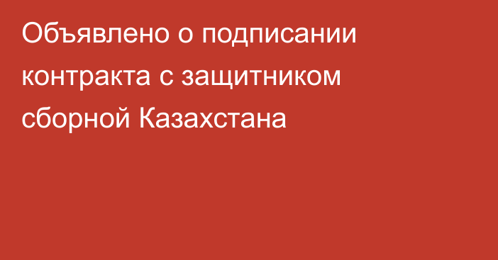 Объявлено о подписании контракта с защитником сборной Казахстана