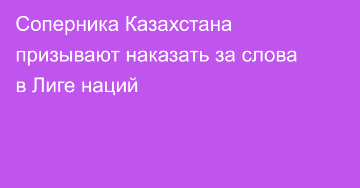 Соперника Казахстана призывают наказать за слова в Лиге наций
