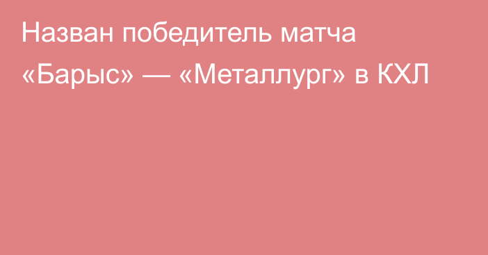 Назван победитель матча «Барыс» — «Металлург» в КХЛ