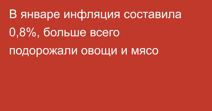 В январе инфляция составила 0,8%, больше всего подорожали овощи и мясо