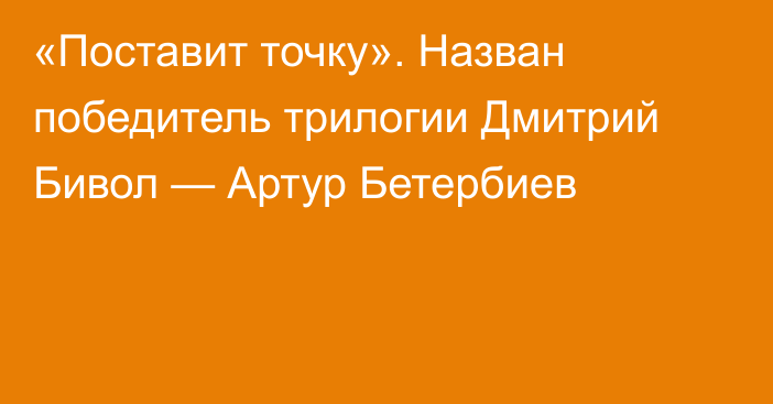 «Поставит точку». Назван победитель трилогии Дмитрий Бивол — Артур Бетербиев