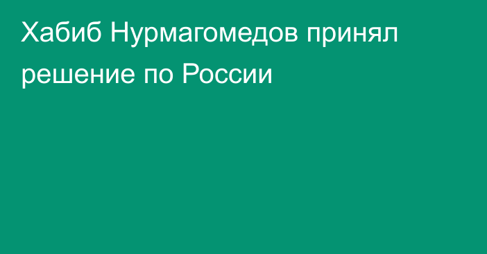 Хабиб Нурмагомедов принял решение по России