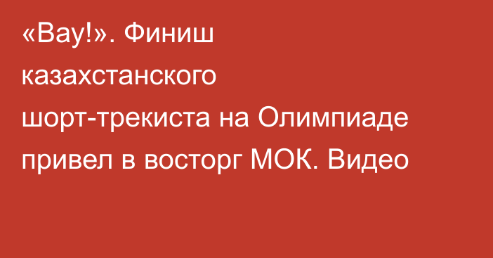 «Вау!». Финиш казахстанского шорт-трекиста на Олимпиаде привел в восторг МОК. Видео