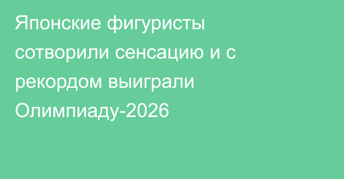 Японские фигуристы сотворили сенсацию и с рекордом выиграли Олимпиаду-2026