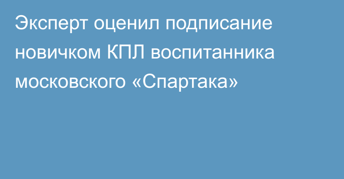 Эксперт оценил подписание новичком КПЛ воспитанника московского «Спартака»