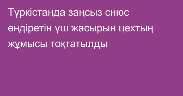 Түркістанда заңсыз снюс өндіретін үш жасырын цехтың жұмысы тоқтатылды