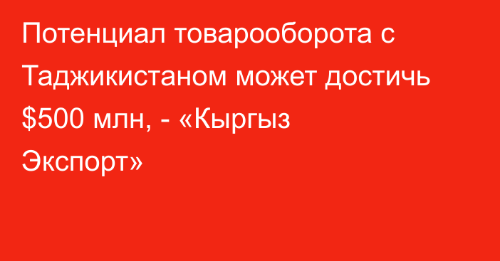 Потенциал товарооборота с Таджикистаном может достичь $500 млн, - «Кыргыз Экспорт»