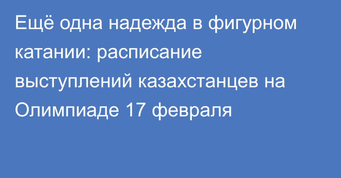 Ещё одна надежда в фигурном катании: расписание выступлений казахстанцев на Олимпиаде 17 февраля