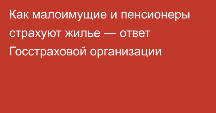 Как малоимущие и пенсионеры страхуют жилье — ответ Госстраховой организации