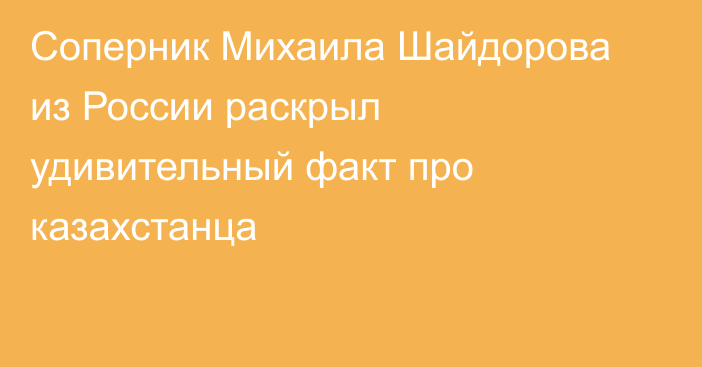 Соперник Михаила Шайдорова из России раскрыл удивительный факт про казахстанца