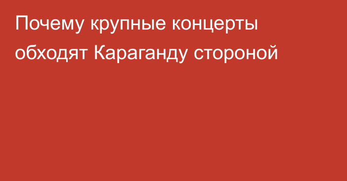 Почему крупные концерты обходят Караганду стороной