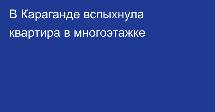 В Караганде вспыхнула квартира в многоэтажке
