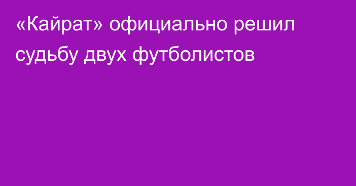 «Кайрат» официально решил судьбу двух футболистов