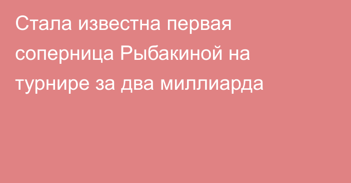 Стала известна первая соперница Рыбакиной на турнире за два миллиарда