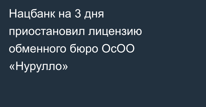 Нацбанк  на 3 дня приостановил лицензию обменного бюро ОсОО «Нурулло»