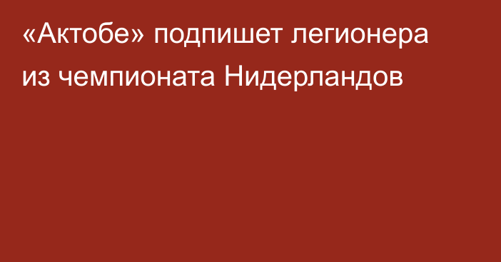 «Актобе» подпишет легионера из чемпионата Нидерландов