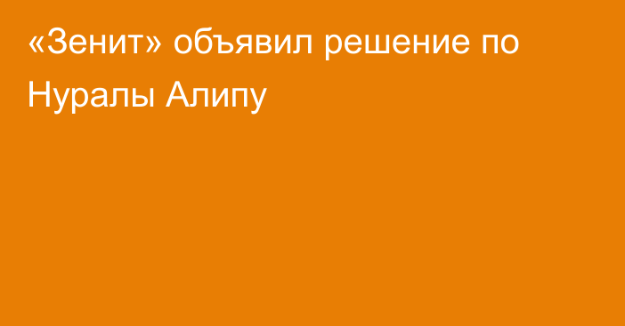 «Зенит» объявил решение по Нуралы Алипу