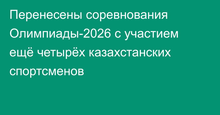 Перенесены соревнования Олимпиады-2026 с участием ещё четырёх казахстанских спортсменов