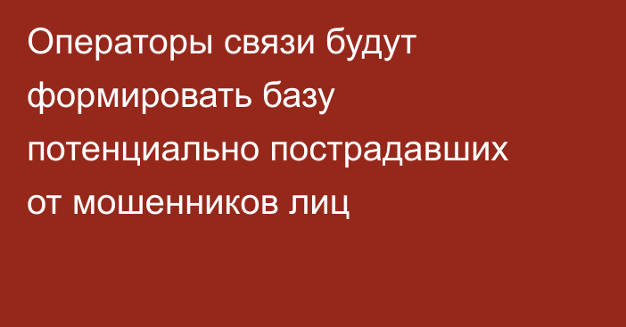 Операторы связи будут формировать базу потенциально пострадавших от мошенников лиц