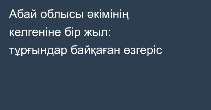 Абай облысы әкімінің келгеніне бір жыл: тұрғындар байқаған өзгеріс