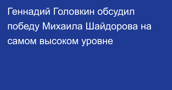 Геннадий Головкин обсудил победу Михаила Шайдорова на самом высоком уровне