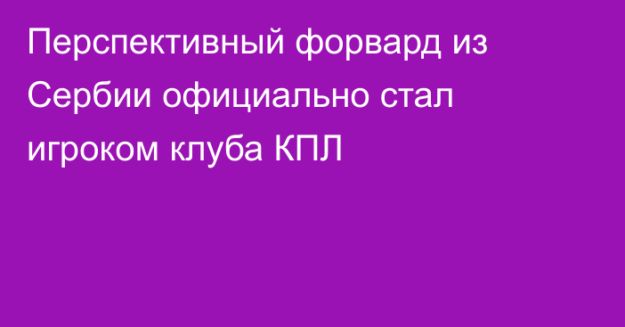 Перспективный форвард из Сербии официально стал игроком клуба КПЛ