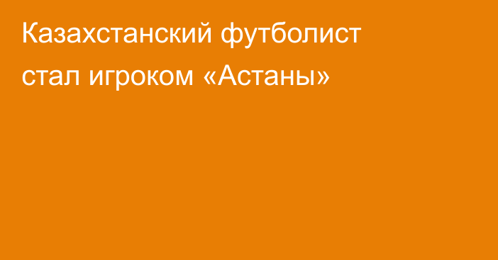 Казахстанский футболист стал игроком «Астаны»