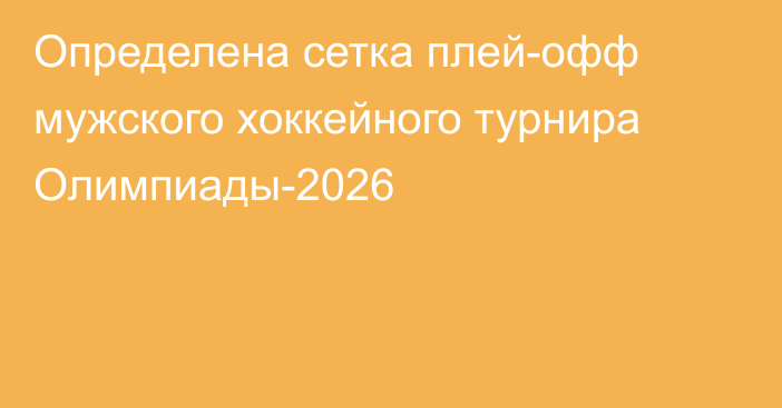 Определена сетка плей-офф мужского хоккейного турнира Олимпиады-2026