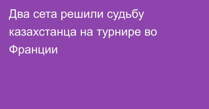 Два сета решили судьбу казахстанца на турнире во Франции