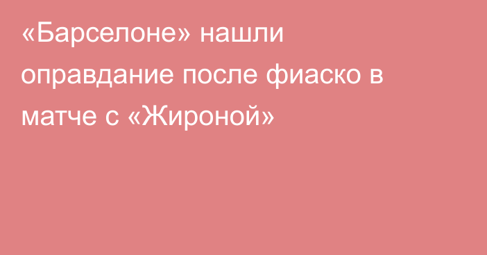 «Барселоне» нашли оправдание после фиаско в матче с «Жироной»