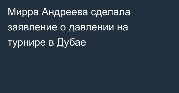 Мирра Андреева сделала заявление о давлении на турнире в Дубае