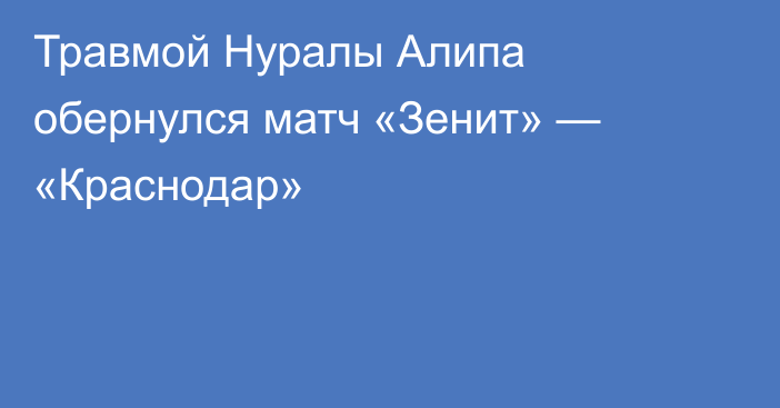 Травмой Нуралы Алипа обернулся матч «Зенит» — «Краснодар»