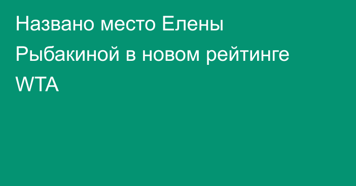 Названо место Елены Рыбакиной в новом рейтинге WTA